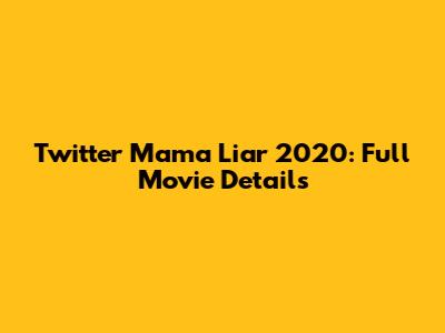 Twitter Mama Liar 2020: Full Movie Details