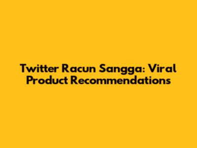 Twitter Racun Sangga: Viral Product Recommendations