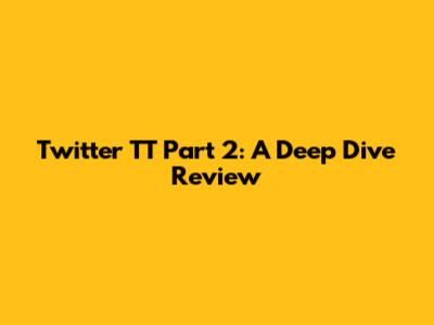 Twitter TT Part 2: A Deep Dive Review