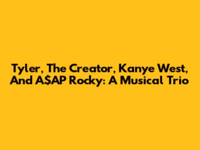 Tyler, The Creator, Kanye West, And A$AP Rocky: A Musical Trio