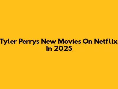 Tyler Perry's New Movies On Netflix In 2025