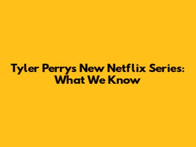 Tyler Perry's New Netflix Series: What We Know