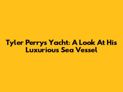 Tyler Perry's Yacht: A Look At His Luxurious Sea Vessel