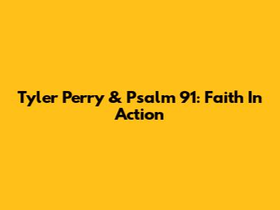 Tyler Perry & Psalm 91: Faith In Action