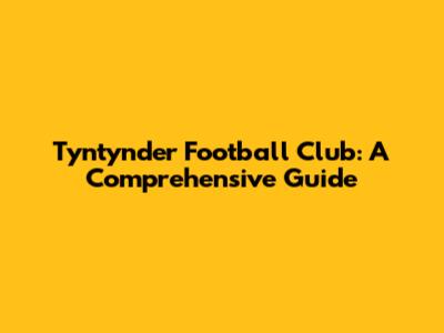 Tyntynder Football Club: A Comprehensive Guide
