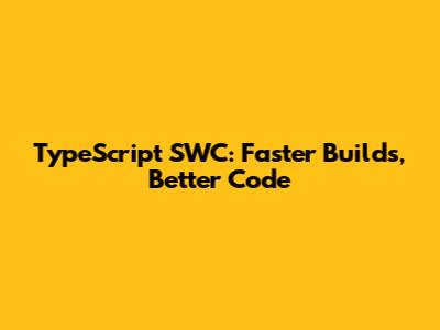 TypeScript SWC: Faster Builds, Better Code