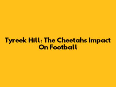 Tyreek Hill: The Cheetah's Impact On Football