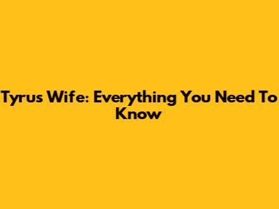 Tyrus' Wife: Everything You Need To Know