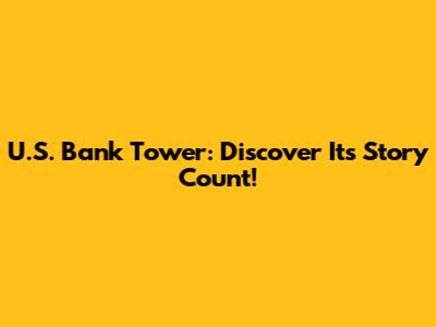 U.S. Bank Tower: Discover Its Story Count!
