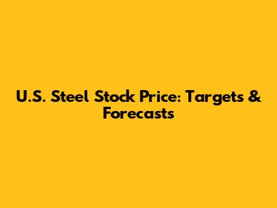 U.S. Steel Stock Price: Targets & Forecasts