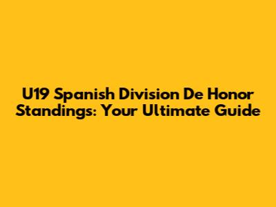 U19 Spanish Division De Honor Standings: Your Ultimate Guide