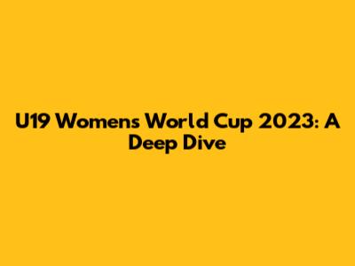 U19 Women's World Cup 2023: A Deep Dive