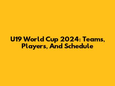 U19 World Cup 2024: Teams, Players, And Schedule