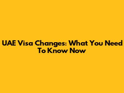 UAE Visa Changes: What You Need To Know Now