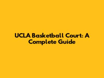 UCLA Basketball Court: A Complete Guide