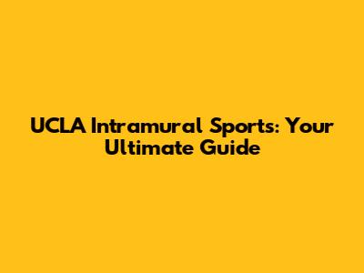UCLA Intramural Sports: Your Ultimate Guide