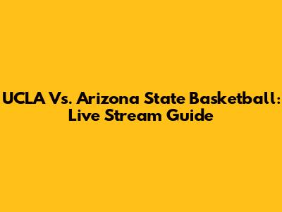 UCLA Vs. Arizona State Basketball: Live Stream Guide