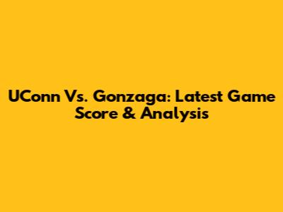 UConn Vs. Gonzaga: Latest Game Score & Analysis