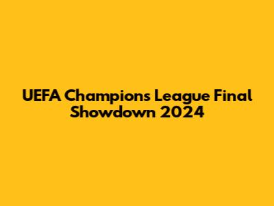 UEFA Champions League Final Showdown 2024