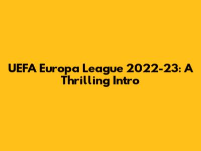 UEFA Europa League 2022-23: A Thrilling Intro