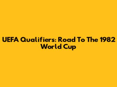 UEFA Qualifiers: Road To The 1982 World Cup