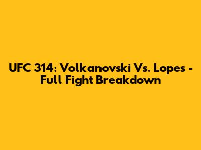 UFC 314: Volkanovski Vs. Lopes - Full Fight Breakdown