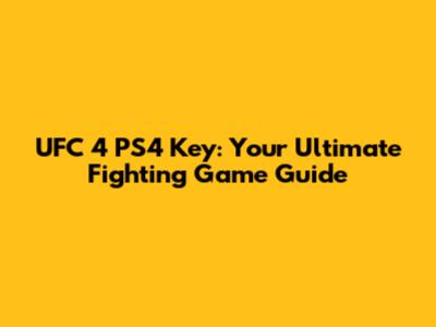UFC 4 PS4 Key: Your Ultimate Fighting Game Guide