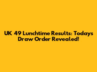 UK 49 Lunchtime Results: Today's Draw Order Revealed!