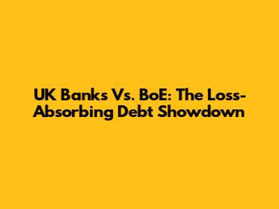 UK Banks Vs. BoE: The Loss-Absorbing Debt Showdown