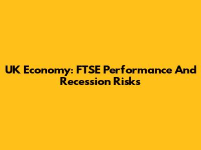 UK Economy: FTSE Performance And Recession Risks