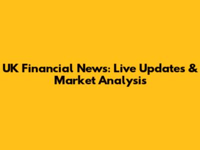 UK Financial News: Live Updates & Market Analysis