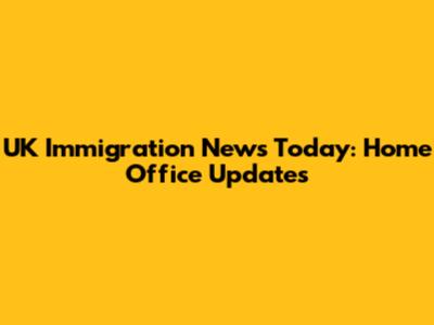 UK Immigration News Today: Home Office Updates