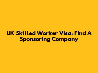 UK Skilled Worker Visa: Find A Sponsoring Company