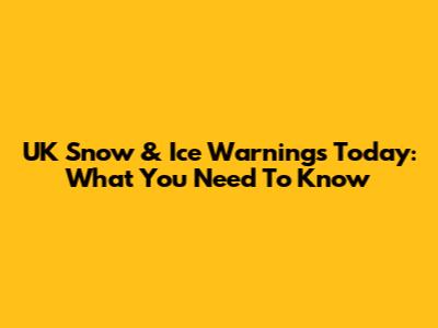 UK Snow & Ice Warnings Today: What You Need To Know