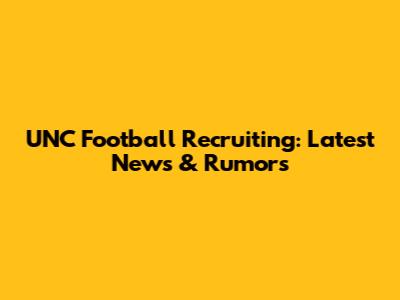 UNC Football Recruiting: Latest News & Rumors