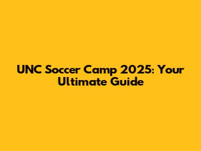 UNC Soccer Camp 2025: Your Ultimate Guide