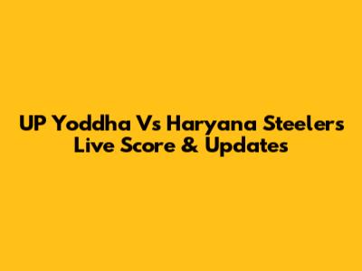 UP Yoddha Vs Haryana Steelers Live Score & Updates