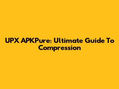 UPX APKPure: Ultimate Guide To Compression