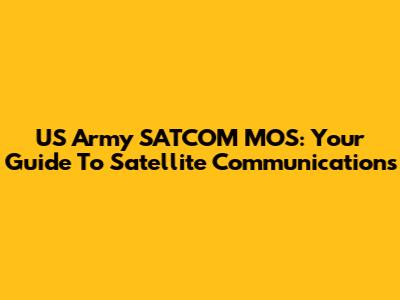 US Army SATCOM MOS: Your Guide To Satellite Communications