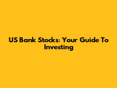 US Bank Stocks: Your Guide To Investing