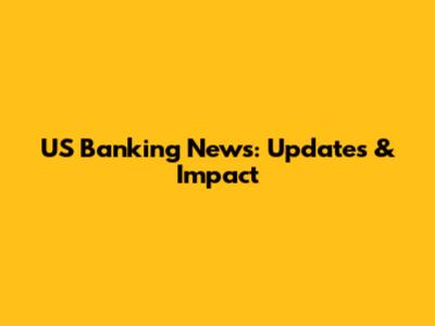 US Banking News: Updates & Impact