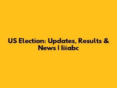 US Election: Updates, Results & News | Iiiabc