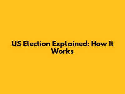 US Election Explained: How It Works