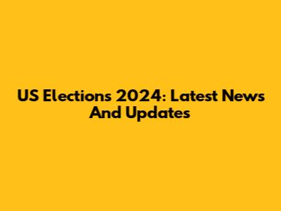 US Elections 2024: Latest News And Updates