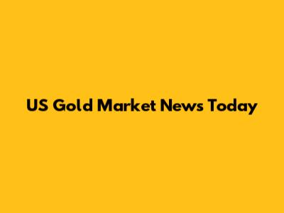 US Gold Market News Today