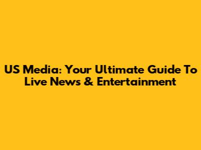 US Media: Your Ultimate Guide To Live News & Entertainment