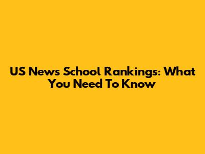 US News School Rankings: What You Need To Know