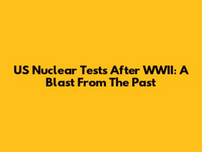 US Nuclear Tests After WWII: A Blast From The Past
