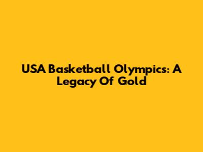 USA Basketball Olympics: A Legacy Of Gold