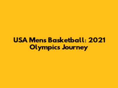 USA Men's Basketball: 2021 Olympics Journey